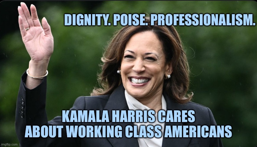 Kamala harris | DIGNITY. POISE. PROFESSIONALISM. KAMALA HARRIS CARES ABOUT WORKING CLASS AMERICANS | image tagged in kamala,kamala harris,trump | made w/ Imgflip meme maker