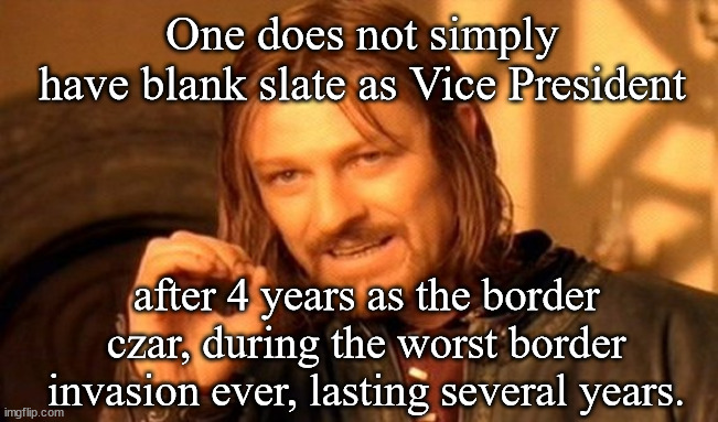 Boromir's Advice for Kamala Harris | One does not simply
have blank slate as Vice President; after 4 years as the border czar, during the worst border invasion ever, lasting several years. | image tagged in memes,one does not simply,kamala harris,border,invasion,distaster | made w/ Imgflip meme maker