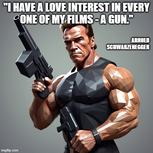 Guns | "I HAVE A LOVE INTEREST IN EVERY
ONE OF MY FILMS - A GUN."; ARNOLD
SCHWARZENEGGER | image tagged in arnold  schwarzenegger,gun rights,2nd amendment,movies,right to bear arms | made w/ Imgflip meme maker