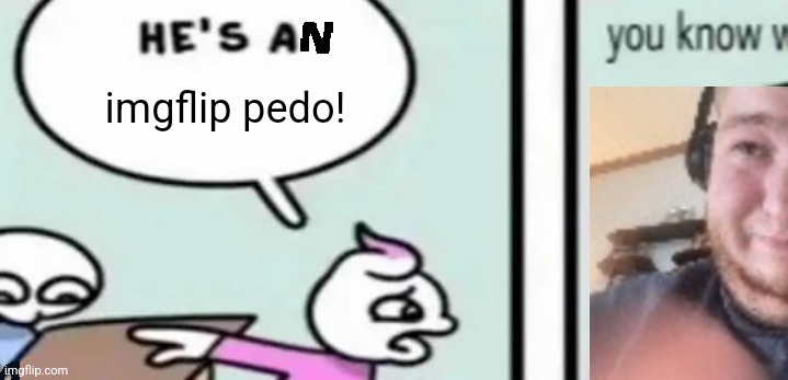 he's an imgflip pedo | image tagged in he's an imgflip pedo | made w/ Imgflip meme maker