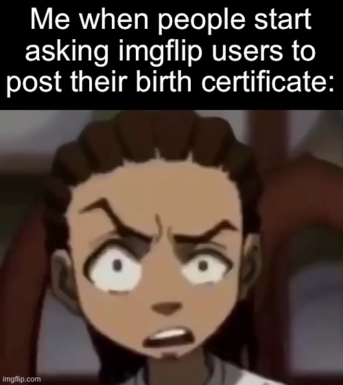 Fr ong | Me when people start asking imgflip users to post their birth certificate: | made w/ Imgflip meme maker