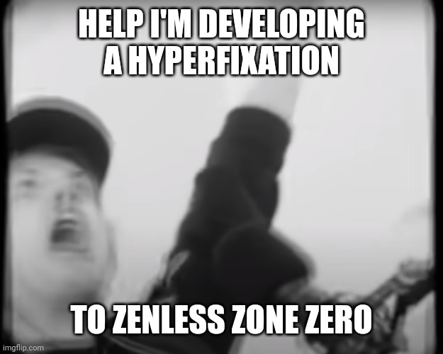 Roomie scream | HELP I'M DEVELOPING A HYPERFIXATION; TO ZENLESS ZONE ZERO | image tagged in roomie scream | made w/ Imgflip meme maker