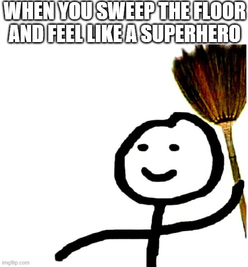 superhero | WHEN YOU SWEEP THE FLOOR AND FEEL LIKE A SUPERHERO | image tagged in memes | made w/ Imgflip meme maker