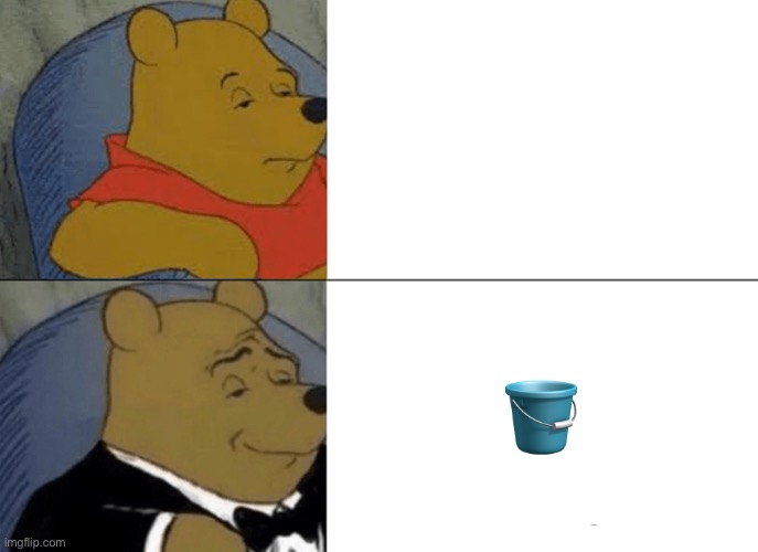 Tuxedo Winnie The Pooh | 🪣 | image tagged in memes,tuxedo winnie the pooh | made w/ Imgflip meme maker