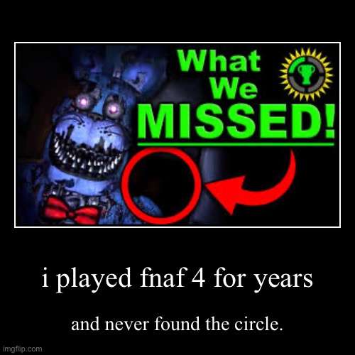 i played fnaf 4 for years | and never found the circle. | image tagged in funny,demotivationals | made w/ Imgflip demotivational maker