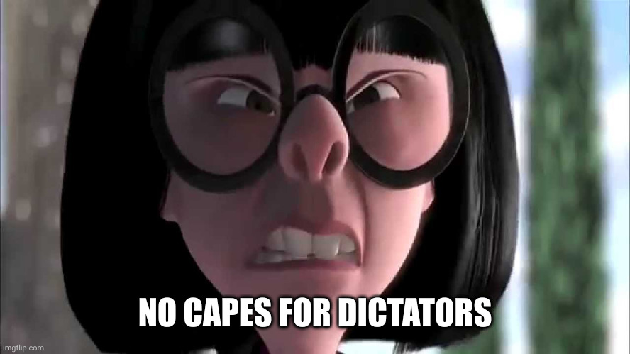 Edna Mode No Capes | NO CAPES FOR DICTATORS | image tagged in edna mode no capes | made w/ Imgflip meme maker