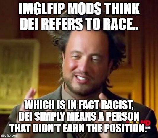 gotta think about this one  before you remove posts | IMGLFIP MODS THINK DEI REFERS TO RACE.. WHICH IS IN FACT RACIST, DEI SIMPLY MEANS A PERSON THAT DIDN'T EARN THE POSITION. | image tagged in memes,ancient aliens,truth,imgflip mods,thinking | made w/ Imgflip meme maker