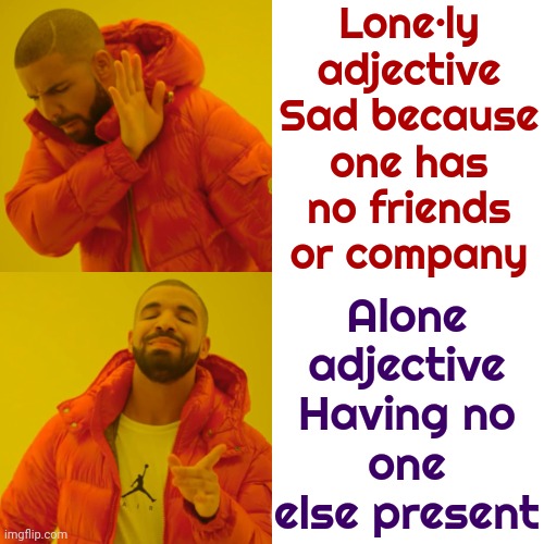 Alone Isn't Always Lonely | Lone·ly
adjective
Sad because one has no friends or company; Alone
adjective

Having no one else present | image tagged in memes,drake hotline bling,alone,lonely,leave me alone,loner | made w/ Imgflip meme maker