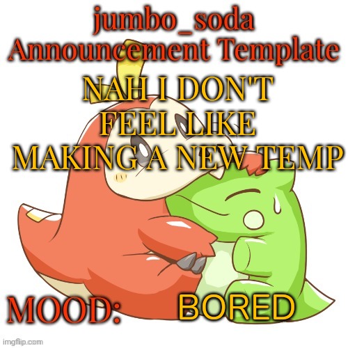 jumbo_soda 2024 temp | NAH I DON'T FEEL LIKE MAKING A NEW TEMP; BORED | image tagged in jumbo_soda 2024 temp | made w/ Imgflip meme maker