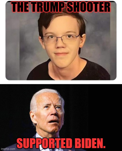 More To Cover Up...What Do You Know... | THE TRUMP SHOOTER; SUPPORTED BIDEN. | image tagged in thomas matthew crooks trump shooter,support,joe biden,cover up,memes,politics | made w/ Imgflip meme maker