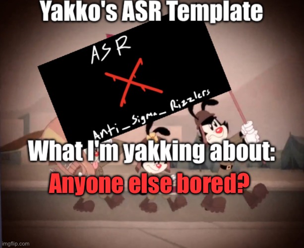 Yakko's ASR template | Anyone else bored? | image tagged in yakko's asr template | made w/ Imgflip meme maker