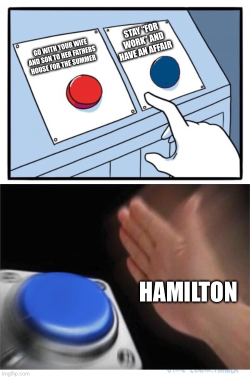 Hamilton makes a choice | STAY “FOR WORK” AND HAVE AN AFFAIR; GO WITH YOUR WIFE AND SON TO HER FATHERS HOUSE FOR THE SUMMER; HAMILTON | image tagged in two buttons 1 blue | made w/ Imgflip meme maker