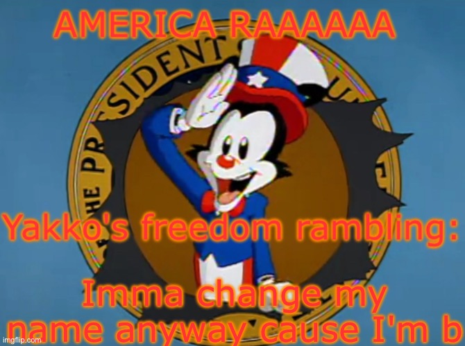 Yakko's Fourth of July announcement temp | Imma change my name anyway cause I'm bored | image tagged in yakko's fourth of july announcement temp | made w/ Imgflip meme maker