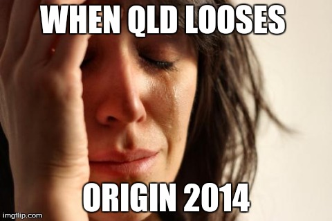 First World Problems | WHEN QLD LOOSES  ORIGIN 2014 | image tagged in memes,first world problems | made w/ Imgflip meme maker