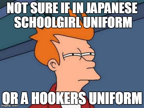 Futurama Fry Meme | NOT SURE IF IN JAPANESE SCHOOLGIRL UNIFORM OR A HOOKERS UNIFORM | image tagged in memes,futurama fry | made w/ Imgflip meme maker