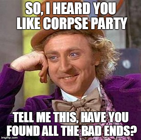 Creepy Condescending Wonka Meme | SO, I HEARD YOU LIKE CORPSE PARTY TELL ME THIS, HAVE YOU FOUND ALL THE BAD ENDS? | image tagged in memes,creepy condescending wonka | made w/ Imgflip meme maker