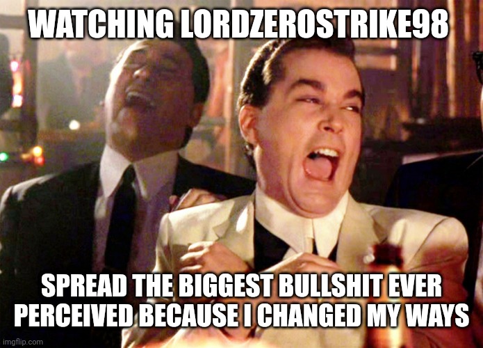 Apparently I'm a degenerate now??? | WATCHING LORDZEROSTRIKE98; SPREAD THE BIGGEST BULLSHIT EVER PERCEIVED BECAUSE I CHANGED MY WAYS | image tagged in memes,good fellas hilarious | made w/ Imgflip meme maker