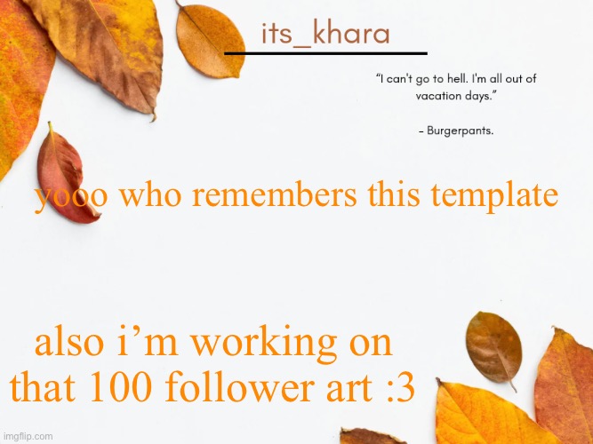khara's tempie | yooo who remembers this template; also i’m working on that 100 follower art :3 | image tagged in khara's tempie | made w/ Imgflip meme maker
