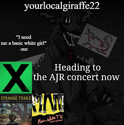 yourlocalgiraffe22 | Heading to the AJR concert now | image tagged in yourlocalgiraffe22 | made w/ Imgflip meme maker