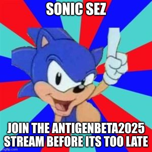 Sonic sez | SONIC SEZ; JOIN THE ANTIGENBETA2025 STREAM BEFORE ITS TOO LATE | image tagged in sonic sez | made w/ Imgflip meme maker