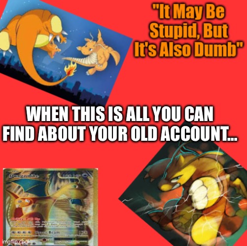 RandomName27 announcement temp | WHEN THIS IS ALL YOU CAN FIND ABOUT YOUR OLD ACCOUNT… | image tagged in randomname27 announcement temp | made w/ Imgflip meme maker