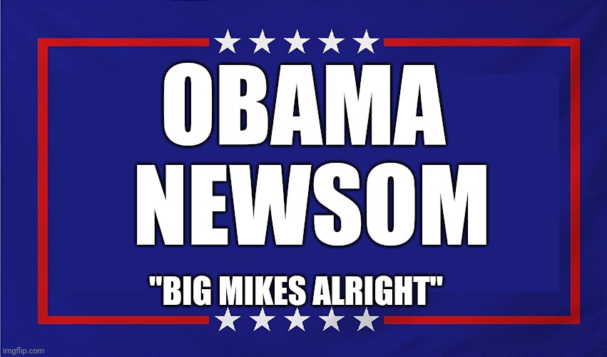 The 2 dicks, 2 pricks campaign | OBAMA 
NEWSOM; "BIG MIKES ALRIGHT" | image tagged in political sign | made w/ Imgflip meme maker