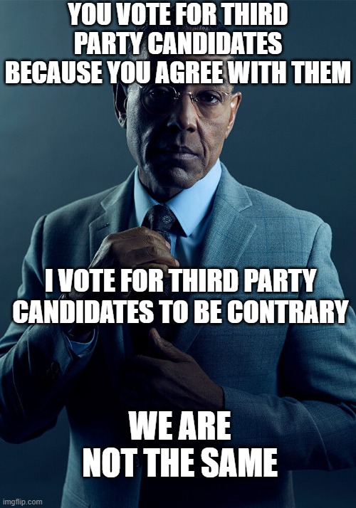 Gus Fring we are not the same | YOU VOTE FOR THIRD PARTY CANDIDATES BECAUSE YOU AGREE WITH THEM; I VOTE FOR THIRD PARTY CANDIDATES TO BE CONTRARY; WE ARE NOT THE SAME | image tagged in gus fring we are not the same | made w/ Imgflip meme maker