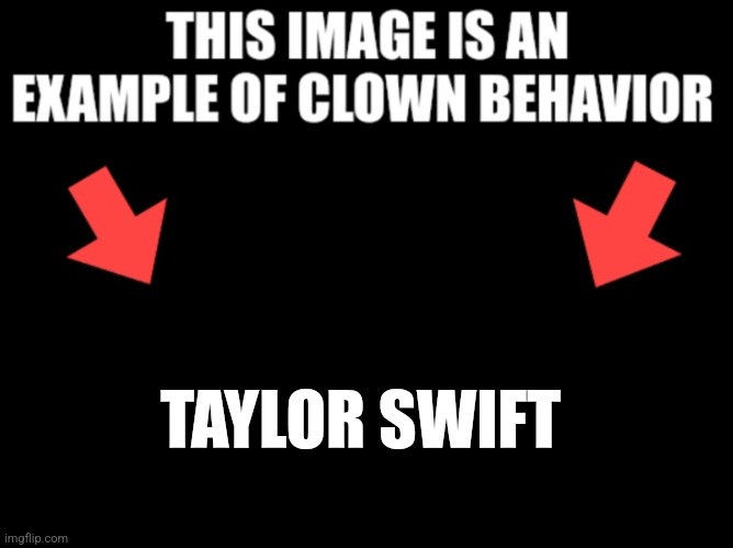 This image is an example of clown behavior dark mode | TAYLOR SWIFT | image tagged in this image is an example of clown behavior dark mode | made w/ Imgflip meme maker