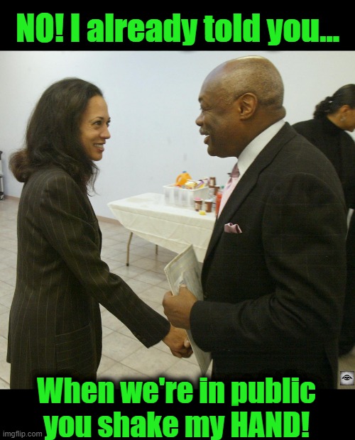 NO! I already told you... When we're in public
you shake my HAND! | image tagged in kamala harris,willie brown,california,corruption,quid pro quo | made w/ Imgflip meme maker