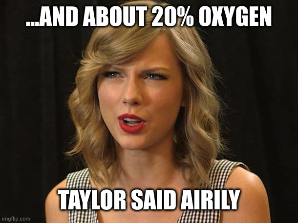 Taylor Swiftie | ...AND ABOUT 20% OXYGEN TAYLOR SAID AIRILY | image tagged in taylor swiftie | made w/ Imgflip meme maker