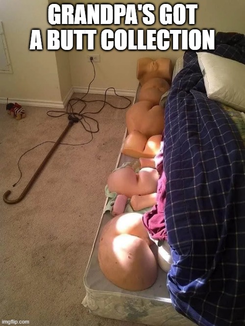 Rubber Booty | GRANDPA'S GOT A BUTT COLLECTION | image tagged in cursed image | made w/ Imgflip meme maker