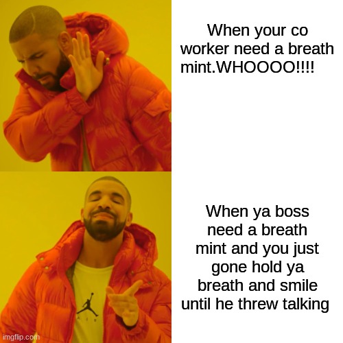 Drake Hotline Bling Meme | When your co worker need a breath mint.WHOOOO!!!! When ya boss need a breath mint and you just gone hold ya breath and smile until he threw talking | image tagged in memes,drake hotline bling | made w/ Imgflip meme maker