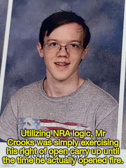 So who is really to blame? | Utilizing NRA logic, Mr Crooks was simply exercising his right of open carry up until the time he actually opened fire. | image tagged in thomas crooks | made w/ Imgflip meme maker