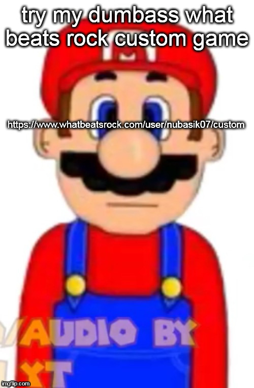 Mario | try my dumbass what beats rock custom game; https://www.whatbeatsrock.com/user/nubasik07/custom | image tagged in mario | made w/ Imgflip meme maker