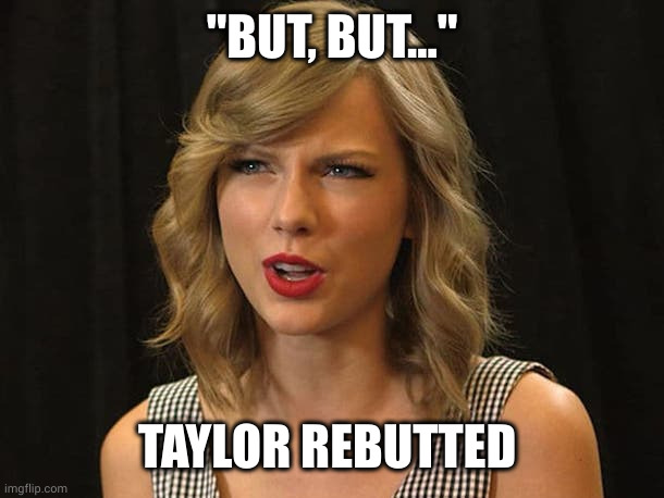 Taylor Swiftie | "BUT, BUT..." TAYLOR REBUTTED | image tagged in taylor swiftie | made w/ Imgflip meme maker