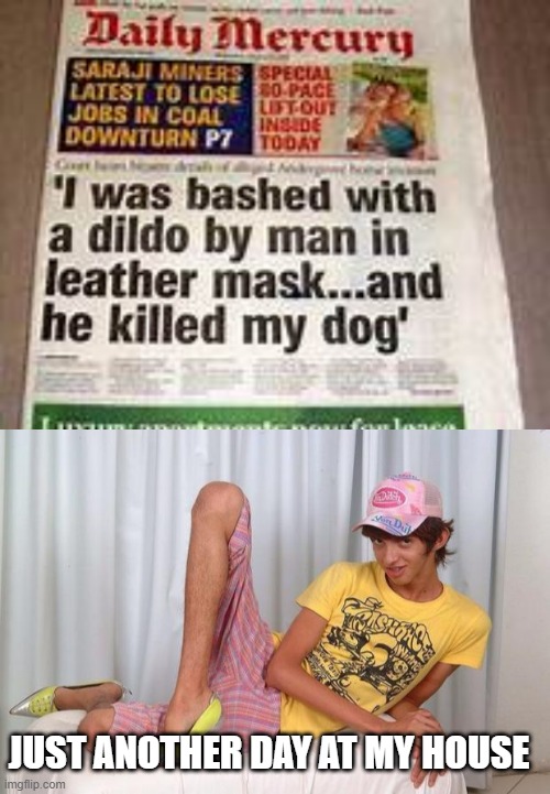 Strange Day | JUST ANOTHER DAY AT MY HOUSE | image tagged in gay | made w/ Imgflip meme maker