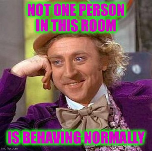 Creepy Condescending Wonka Meme | NOT ONE PERSON IN THIS ROOM; IS BEHAVING NORMALLY | image tagged in memes,creepy condescending wonka,true story bro | made w/ Imgflip meme maker