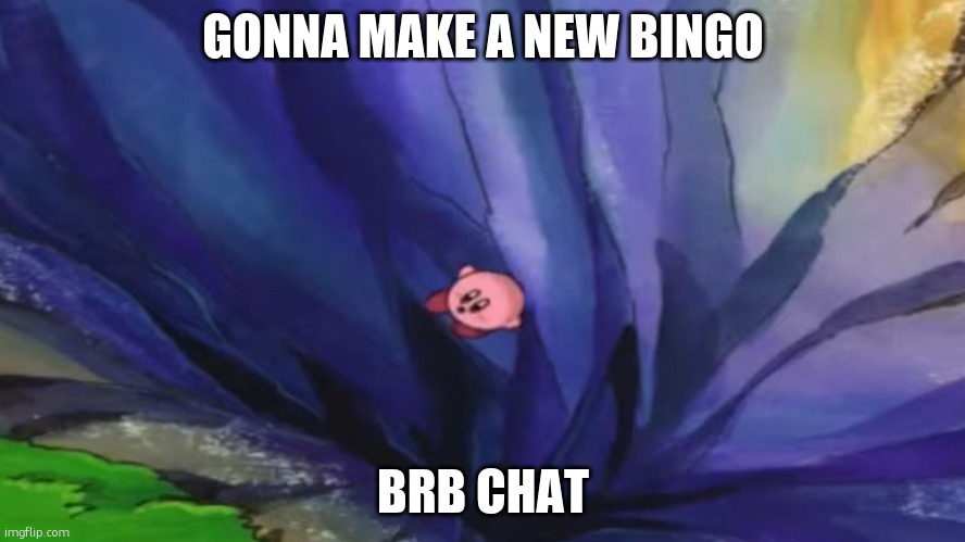 Kirby falling off a cliff (blank template) | GONNA MAKE A NEW BINGO; BRB CHAT | image tagged in kirby falling off a cliff blank template | made w/ Imgflip meme maker