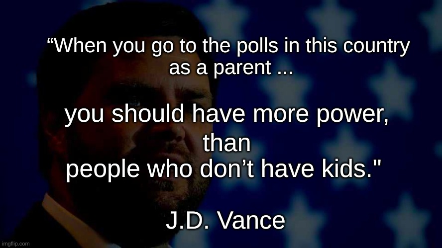 Parents' Power | “When you go to the polls in this country
 as a parent ... you should have more power, than people who don’t have kids."; J.D. Vance | image tagged in childless,parents' power,vance | made w/ Imgflip meme maker