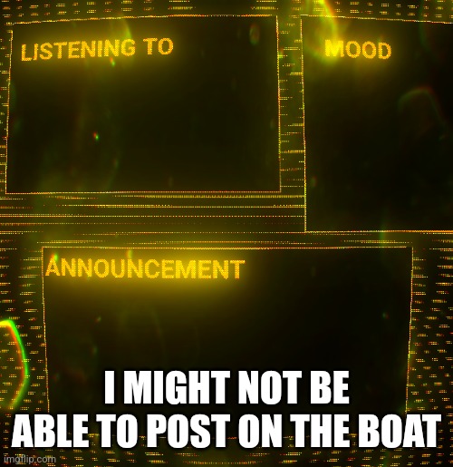 Waaaa | I MIGHT NOT BE ABLE TO POST ON THE BOAT | image tagged in clipz's announcement temp v3 | made w/ Imgflip meme maker