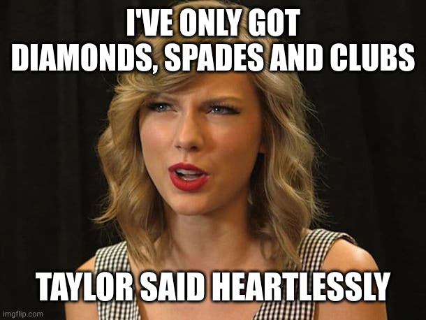 Taylor Swiftie | I'VE ONLY GOT DIAMONDS, SPADES AND CLUBS TAYLOR SAID HEARTLESSLY | image tagged in taylor swiftie | made w/ Imgflip meme maker