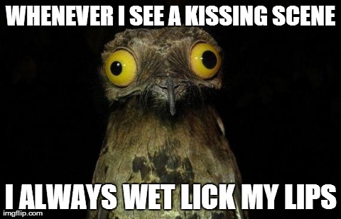 Weird Stuff I Do Potoo Meme | WHENEVER I SEE A KISSING SCENE I ALWAYS WET LICK MY LIPS | image tagged in memes,weird stuff i do potoo,AdviceAnimals | made w/ Imgflip meme maker