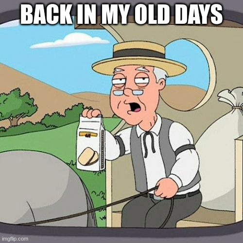 Pepperidge Farm Remembers | BACK IN MY OLD DAYS | image tagged in memes,pepperidge farm remembers | made w/ Imgflip meme maker