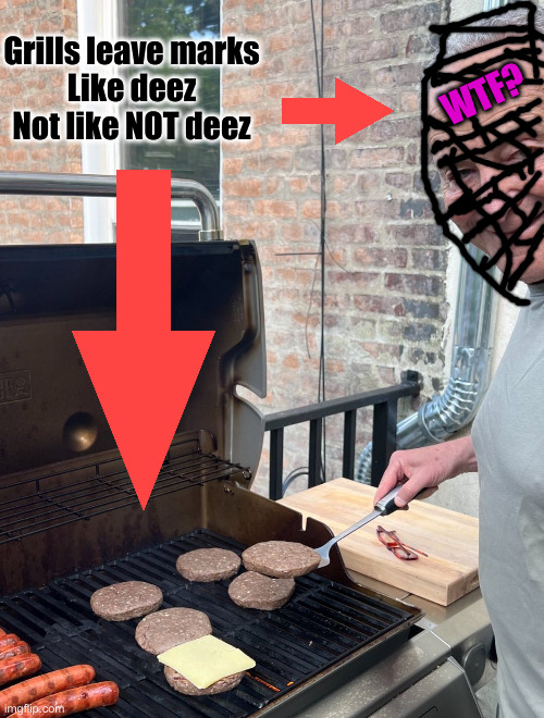 Schumer Grill Cheese Burger | WTF? Grills leave marks
Like deez
Not like NOT deez | image tagged in schumer grill cheese burger | made w/ Imgflip meme maker