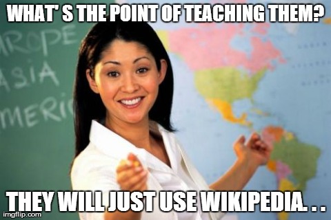 Unhelpful High School Teacher Meme | WHAT' S THE POINT OF TEACHING THEM? THEY WILL JUST USE WIKIPEDIA. . . | image tagged in memes,unhelpful high school teacher | made w/ Imgflip meme maker