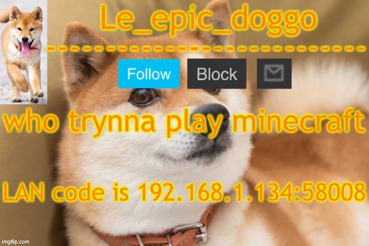 epic doggo's temp back in old fashion | who trynna play minecraft; LAN code is 192.168.1.134:58008 | image tagged in epic doggo's temp back in old fashion | made w/ Imgflip meme maker