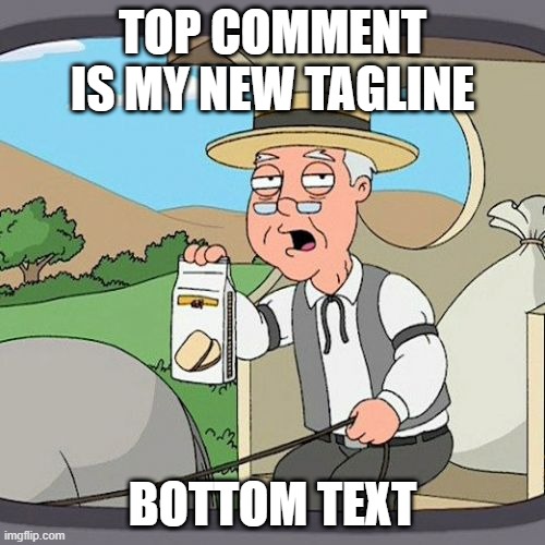 Pepperidge Farm Remembers | TOP COMMENT IS MY NEW TAGLINE; BOTTOM TEXT | image tagged in memes,pepperidge farm remembers | made w/ Imgflip meme maker