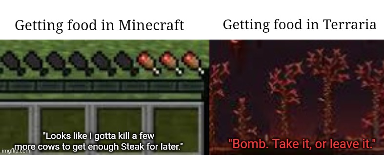 Getting food in Terraria; Getting food in Minecraft; "Looks like I gotta kill a few more cows to get enough Steak for later."; "Bomb. Take it, or leave it." | image tagged in funny,memes,minecraft,terraria,video games,relatable | made w/ Imgflip meme maker