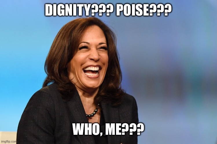 Kamala Harris laughing | DIGNITY??? POISE??? WHO, ME??? | image tagged in kamala harris laughing | made w/ Imgflip meme maker