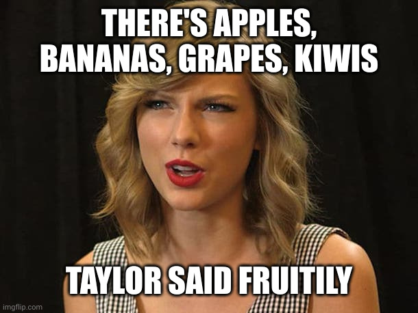 Taylor Swiftie | THERE'S APPLES, BANANAS, GRAPES, KIWIS TAYLOR SAID FRUITILY | image tagged in taylor swiftie | made w/ Imgflip meme maker